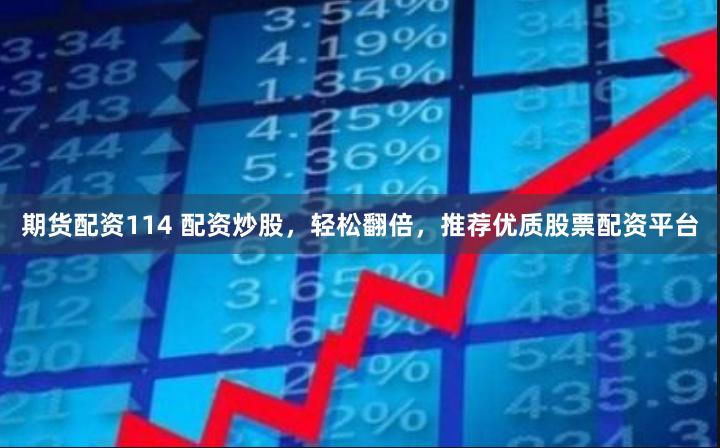 期货配资114 配资炒股，轻松翻倍，推荐优质股票配资平台